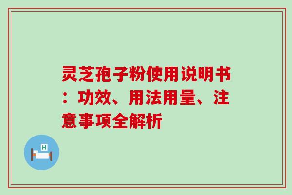 灵芝孢子粉使用说明书:功效、用法用量、注意事项全解析 灵芝孢子粉使用说明书:功效、用法用量、注意事项全解析