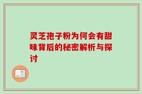 灵芝孢子粉为何会有甜味背后的秘密解析与探讨