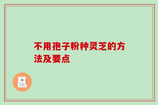 不用孢子粉种灵芝的方法及要点 不用孢子粉种灵芝的方法及要点