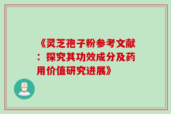 《灵芝孢子粉参考文献：探究其功效成分及药用价值研究进展》