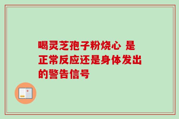 喝灵芝孢子粉烧心 是正常反应还是身体发出的警告信号