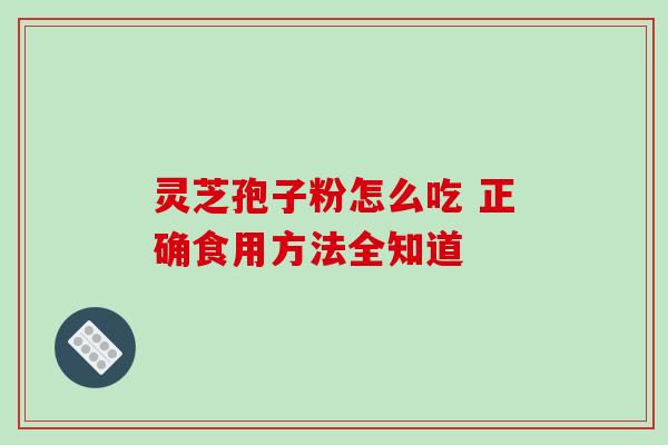 灵芝孢子粉怎么吃 正确食用方法全知道 灵芝孢子粉怎么吃 正确食用方法全知道