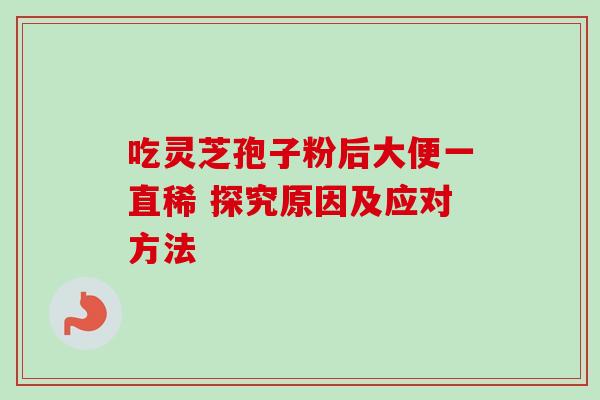 吃灵芝孢子粉后大便一直稀 探究原因及应对方法