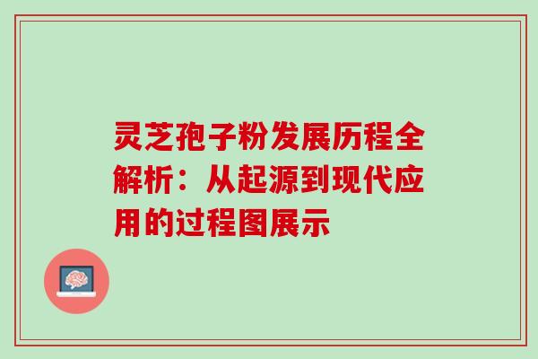 灵芝孢子粉发展历程全解析:从起源到现代应用的过程图展示 灵芝孢子粉发展历程全解析:从起源到现代应用的过程图展示