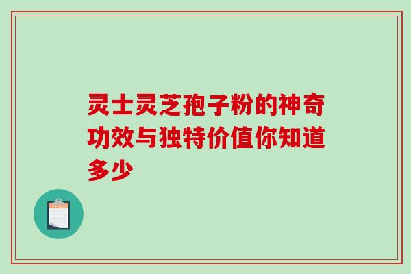 灵士灵芝孢子粉的神奇功效与独特价值你知道多少