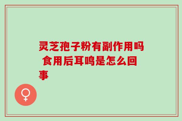 灵芝孢子粉有副作用吗 食用后耳鸣是怎么回事