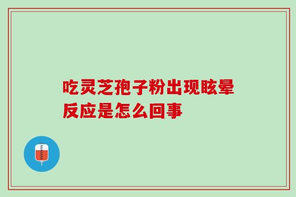 吃灵芝孢子粉出现眩晕反应是怎么回事