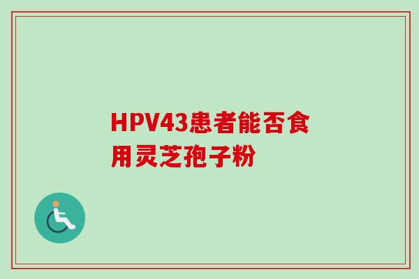 HPV43患者能否食用灵芝孢子粉