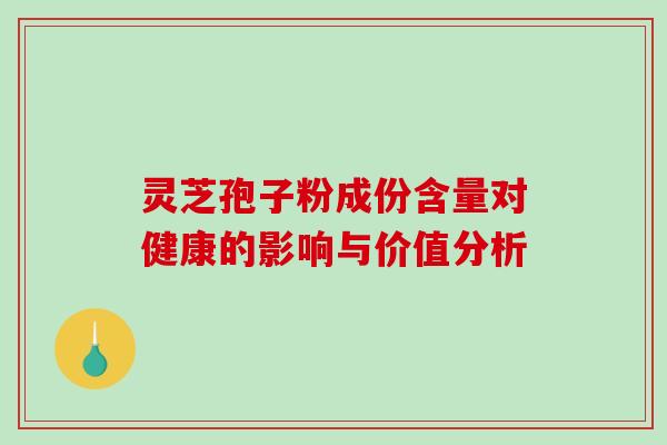 灵芝孢子粉成份含量对健康的影响与价值分析 灵芝孢子粉成份含量对健康的影响与价值分析