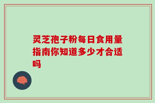 灵芝孢子粉每日食用量指南你知道多少才合适吗 灵芝孢子粉每日食用量指南你知道多少才合适吗