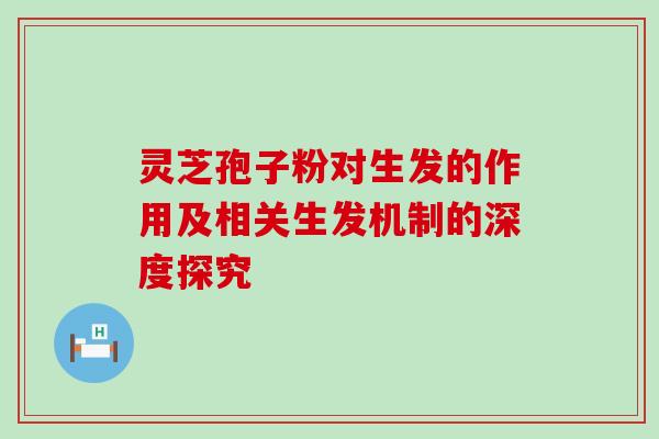 灵芝孢子粉对生发的作用及相关生发机制的深度探究 灵芝孢子粉对生发的作用及相关生发机制的深度探究