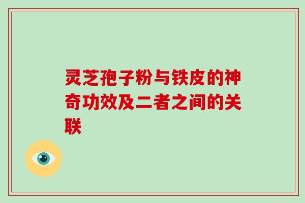 灵芝孢子粉与铁皮的神奇功效及二者之间的关联 灵芝孢子粉与铁皮的神奇功效及二者之间的关联