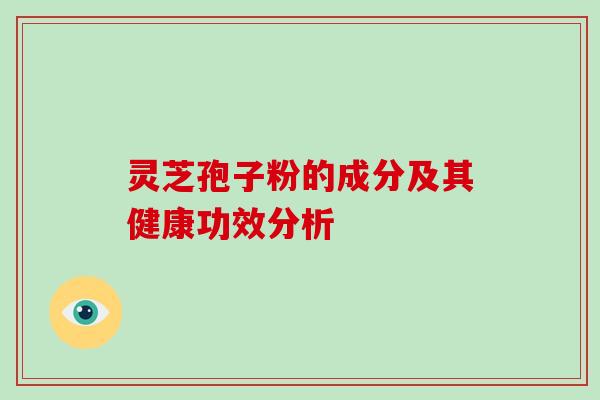 灵芝孢子粉的成分及其健康功效分析