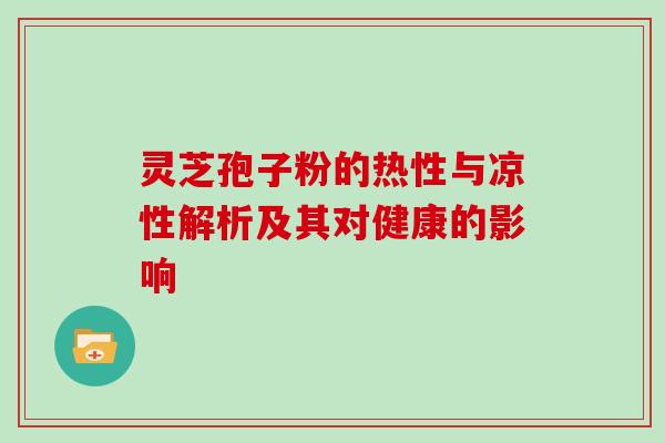 灵芝孢子粉的热性与凉性解析及其对健康的影响 灵芝孢子粉的热性与凉性解析及其对健康的影响