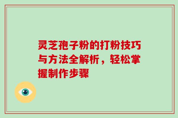 灵芝孢子粉的打粉技巧与方法全解析，轻松掌握制作步骤