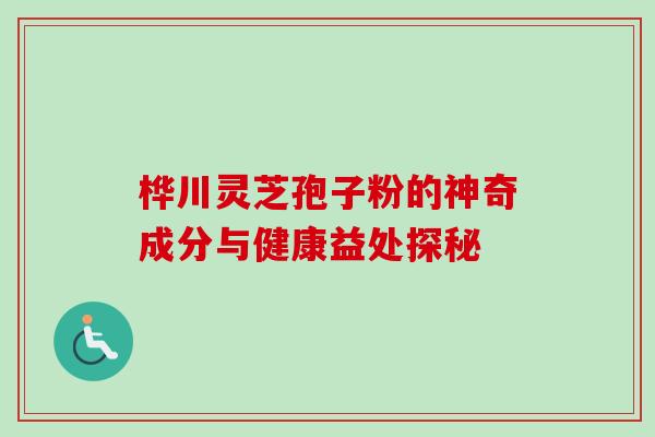 桦川灵芝孢子粉的神奇成分与健康益处探秘