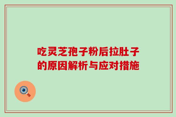 吃灵芝孢子粉后拉肚子的原因解析与应对措施 吃灵芝孢子粉后拉肚子的原因解析与应对措施