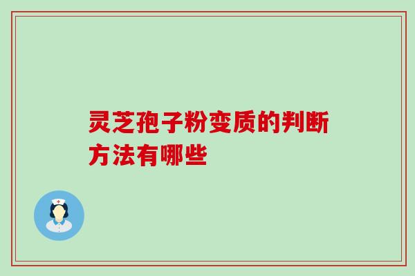 灵芝孢子粉变质的判断方法有哪些 灵芝孢子粉变质的判断方法有哪些