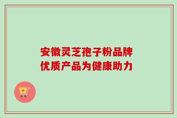 安徽灵芝孢子粉品牌 优质产品为健康助力 安徽灵芝孢子粉品牌 优质产品为健康助力