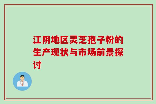 江阴地区灵芝孢子粉的生产现状与市场前景探讨 江阴地区灵芝孢子粉的生产现状与市场前景探讨