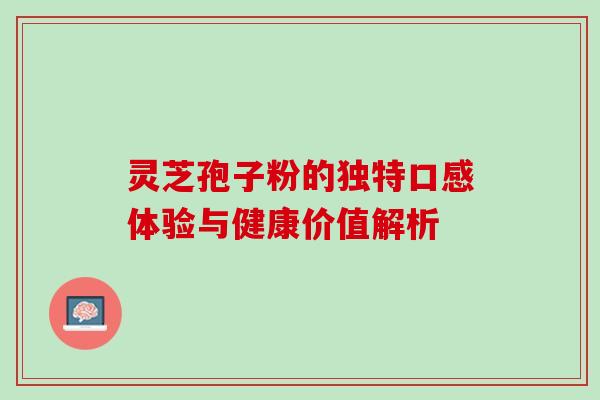 灵芝孢子粉的独特口感体验与健康价值解析 灵芝孢子粉的独特口感体验与健康价值解析