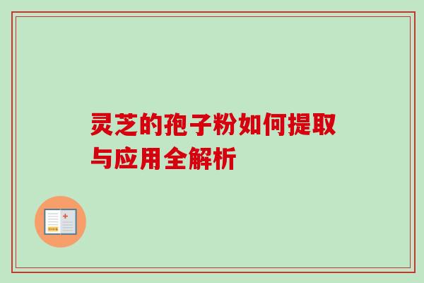 灵芝的孢子粉如何提取与应用全解析 灵芝的孢子粉如何提取与应用全解析