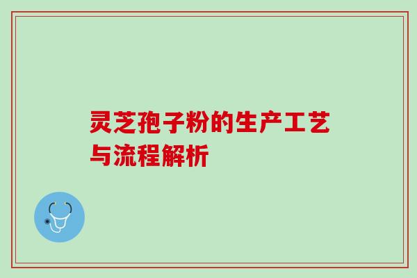 灵芝孢子粉的生产工艺与流程解析 灵芝孢子粉的生产工艺与流程解析