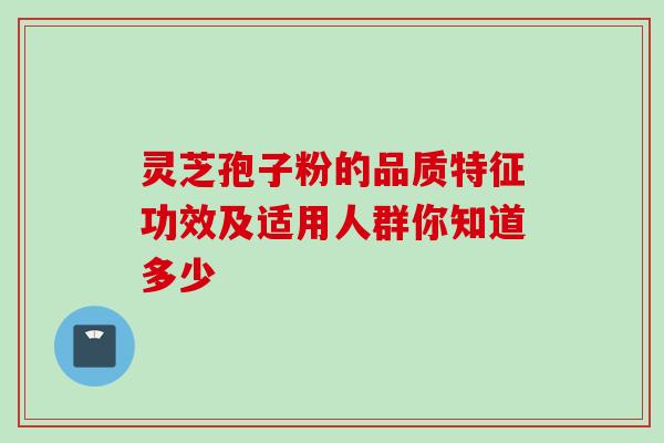 灵芝孢子粉的品质特征功效及适用人群你知道多少