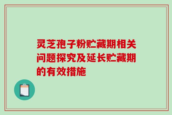 灵芝孢子粉贮藏期相关问题探究及延长贮藏期的有效措施