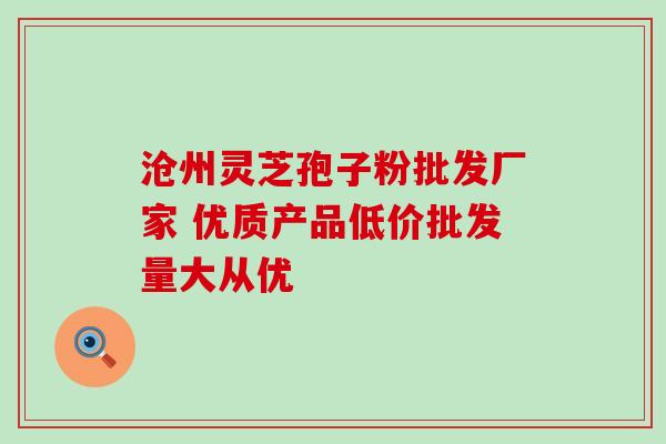 沧州灵芝孢子粉批发厂家 优质产品低价批发量大从优