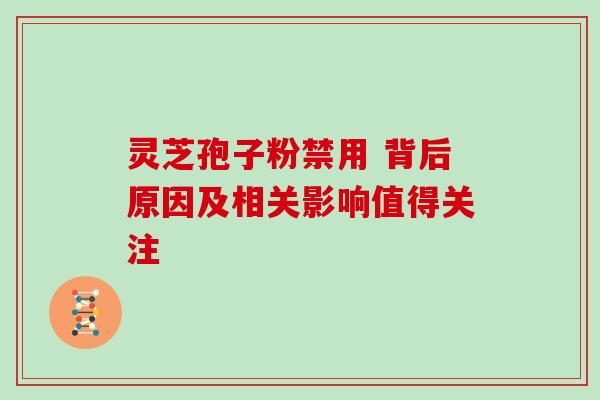 灵芝孢子粉禁用 背后原因及相关影响值得关注 灵芝孢子粉禁用 背后原因及相关影响值得关注