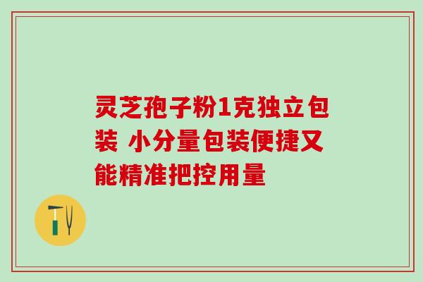 灵芝孢子粉1克独立包装 小分量包装便捷又能精准把控用量 灵芝孢子粉1克独立包装 小分量包装便捷又能精准把控用量