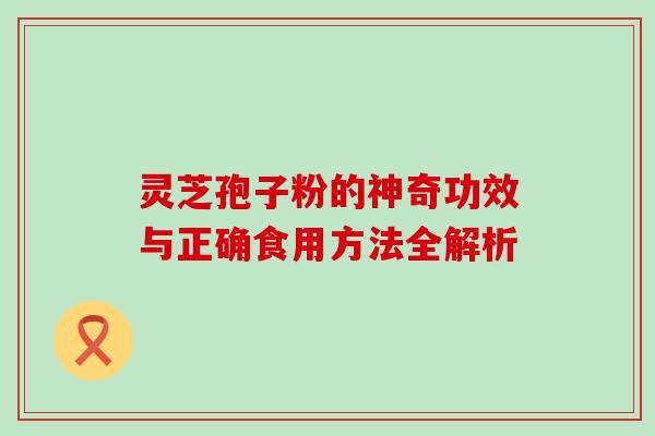 灵芝孢子粉的神奇功效与正确食用方法全解析 灵芝孢子粉的神奇功效与正确食用方法全解析