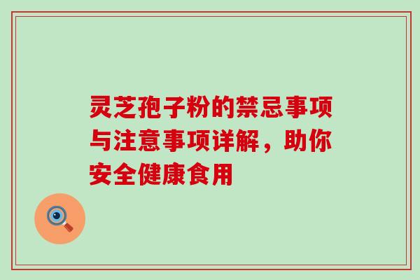 灵芝孢子粉的禁忌事项与注意事项详解,助你安全健康食用 灵芝孢子粉的禁忌事项与注意事项详解,助你安全健康食用