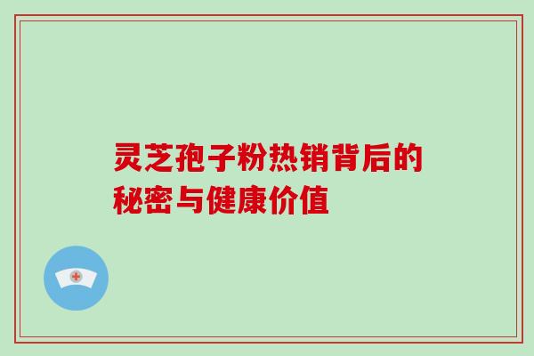 灵芝孢子粉热销背后的秘密与健康价值 灵芝孢子粉热销背后的秘密与健康价值