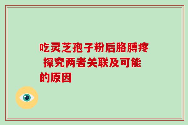 吃灵芝孢子粉后胳膊疼 探究两者关联及可能的原因 吃灵芝孢子粉后胳膊疼 探究两者关联及可能的原因