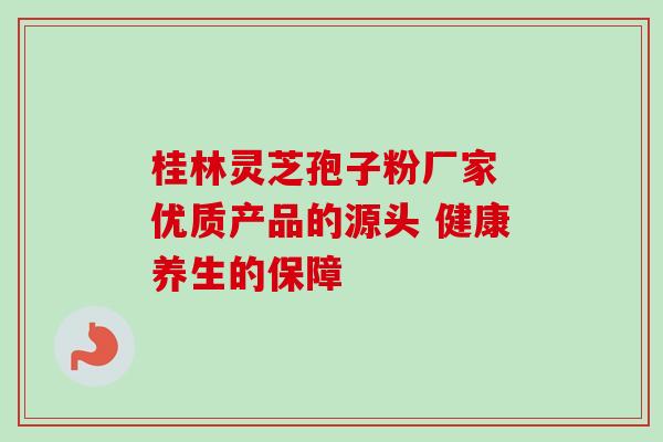 桂林灵芝孢子粉厂家 优质产品的源头 健康养生的保障 桂林灵芝孢子粉厂家 优质产品的源头 健康养生的保障