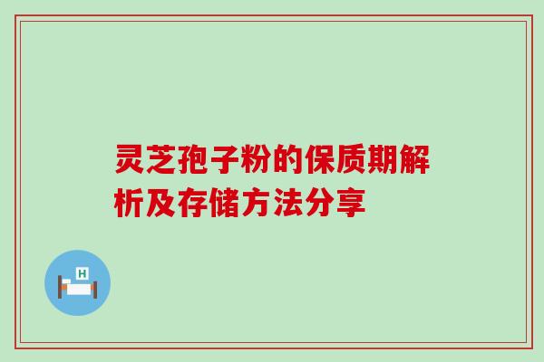 灵芝孢子粉的保质期解析及存储方法分享 灵芝孢子粉的保质期解析及存储方法分享