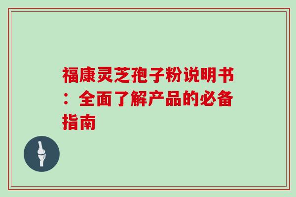 福康灵芝孢子粉说明书:全面了解产品的必备指南 福康灵芝孢子粉说明书:全面了解产品的必备指南