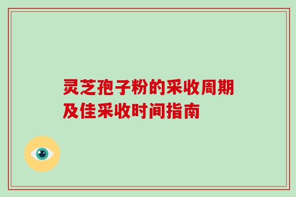 灵芝孢子粉的采收周期及佳采收时间指南 灵芝孢子粉的采收周期及佳采收时间指南