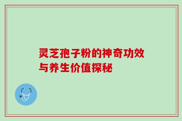灵芝孢子粉的神奇功效与养生价值探秘 灵芝孢子粉的神奇功效与养生价值探秘