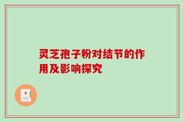 灵芝孢子粉对结节的作用及影响探究 灵芝孢子粉对结节的作用及影响探究