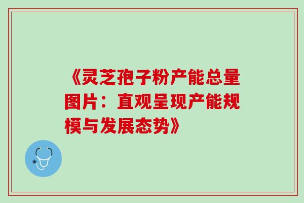 《灵芝孢子粉产能总量图片:直观呈现产能规模与发展态势》 《灵芝孢子粉产能总量图片:直观呈现产能规模与发展态势》