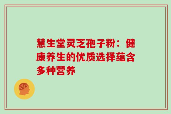 慧生堂灵芝孢子粉:健康养生的优质选择蕴含多种营养 慧生堂灵芝孢子粉:健康养生的优质选择蕴含多种营养