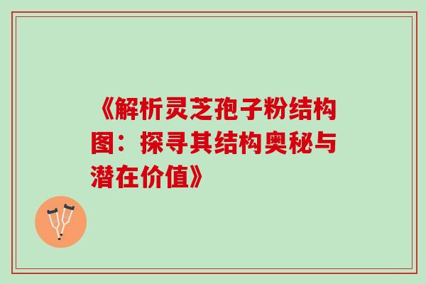 《解析灵芝孢子粉结构图:探寻其结构奥秘与潜在价值》 《解析灵芝孢子粉结构图:探寻其结构奥秘与潜在价值》
