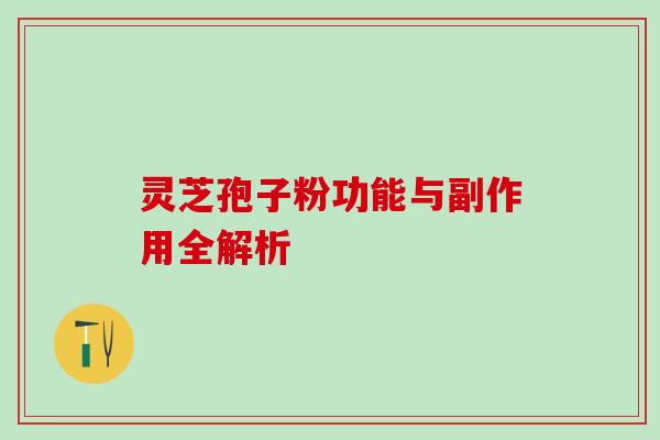 灵芝孢子粉功能与副作用全解析 灵芝孢子粉功能与副作用全解析