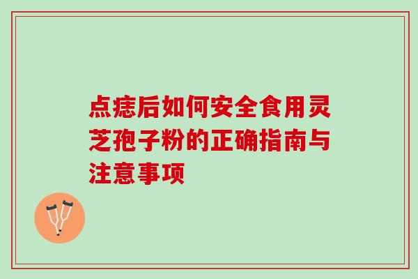 点痣后如何安全食用灵芝孢子粉的正确指南与注意事项 点痣后如何安全食用灵芝孢子粉的正确指南与注意事项