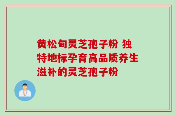 黄松甸灵芝孢子粉 独特地标孕育高品质养生滋补的灵芝孢子粉 黄松甸灵芝孢子粉 独特地标孕育高品质养生滋补的灵芝孢子粉