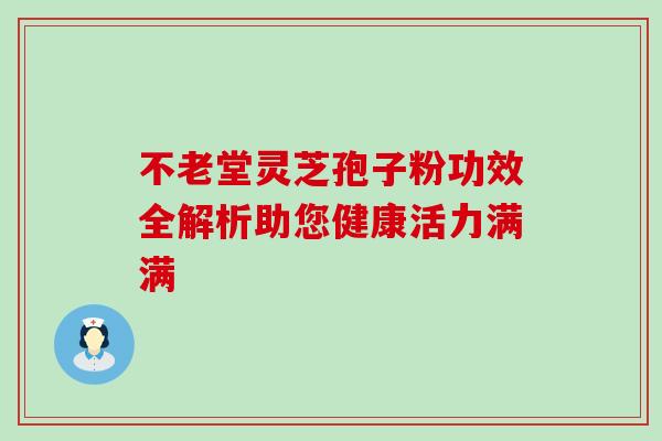 不老堂灵芝孢子粉功效全解析助您健康活力满满 不老堂灵芝孢子粉功效全解析助您健康活力满满