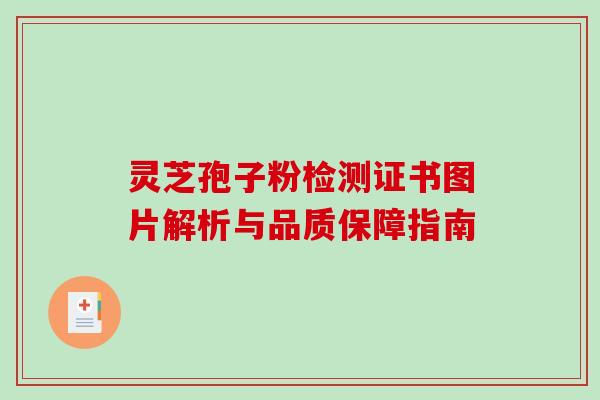 灵芝孢子粉检测证书图片解析与品质保障指南 灵芝孢子粉检测证书图片解析与品质保障指南